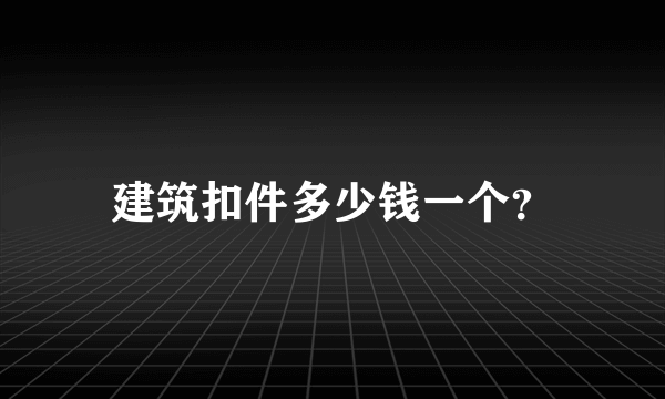 建筑扣件多少钱一个？