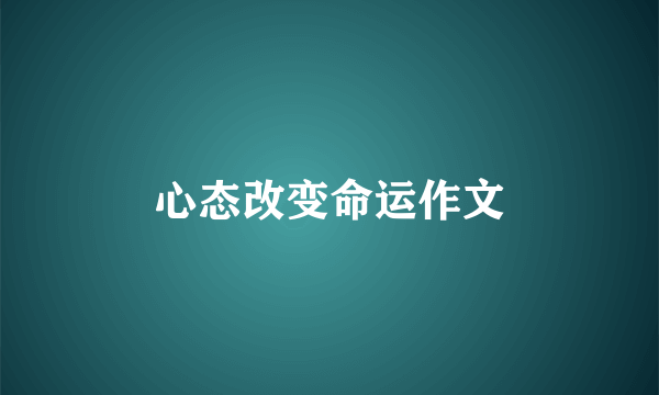 心态改变命运作文