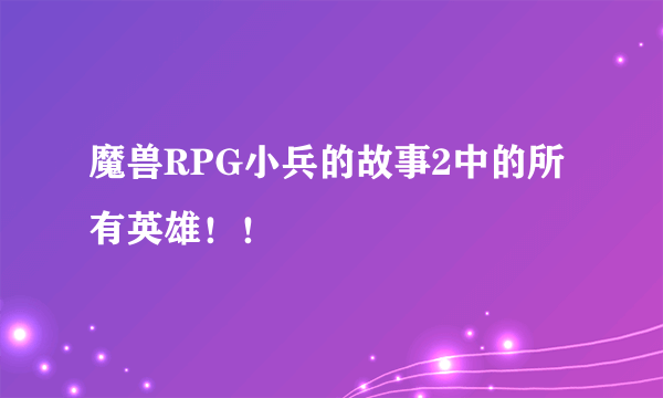 魔兽RPG小兵的故事2中的所有英雄！！