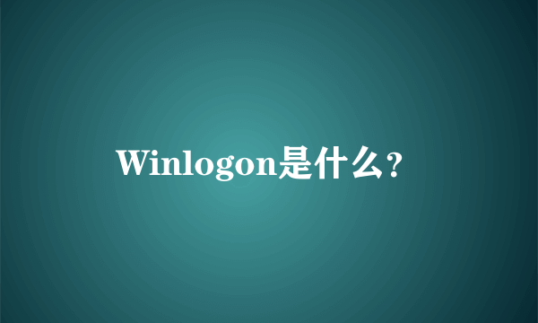Winlogon是什么？