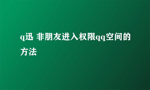 q迅 非朋友进入权限qq空间的方法
