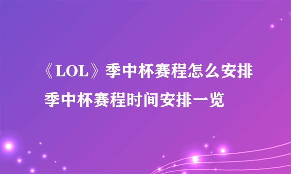 《LOL》季中杯赛程怎么安排 季中杯赛程时间安排一览