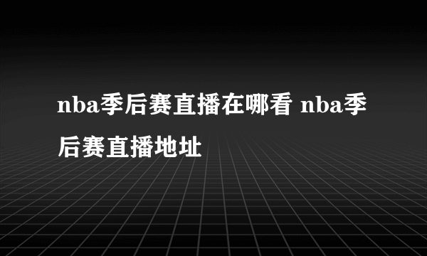 nba季后赛直播在哪看 nba季后赛直播地址