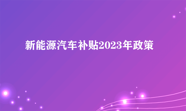 新能源汽车补贴2023年政策