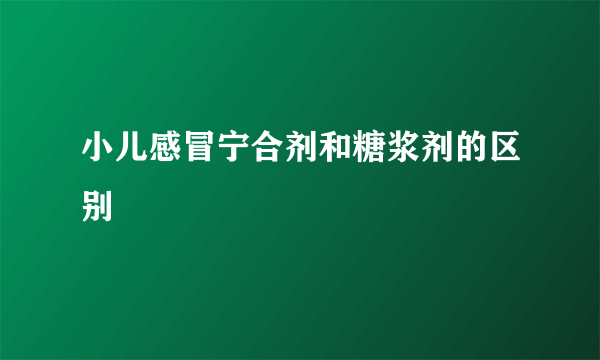 小儿感冒宁合剂和糖浆剂的区别