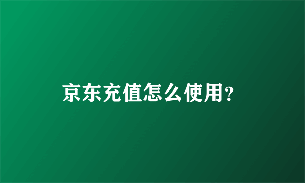 京东充值怎么使用？