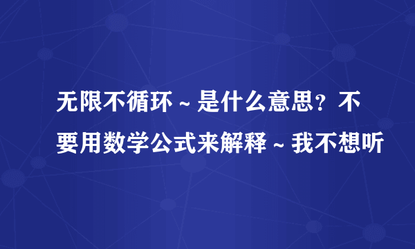 无限不循环～是什么意思？不要用数学公式来解释～我不想听