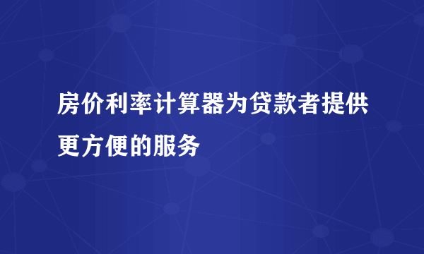 房价利率计算器为贷款者提供更方便的服务