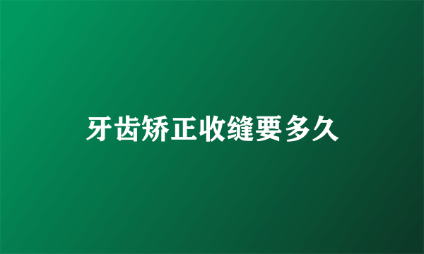 牙齿矫正收缝要多久