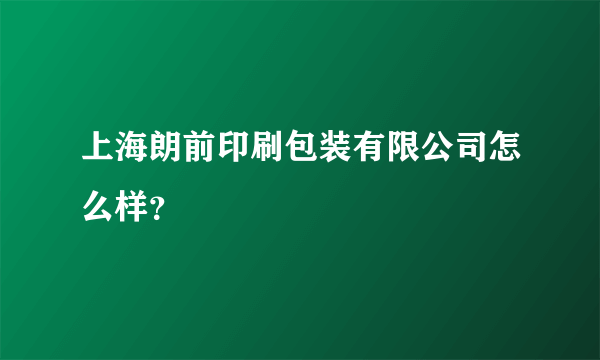 上海朗前印刷包装有限公司怎么样？