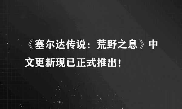 《塞尔达传说：荒野之息》中文更新现已正式推出！