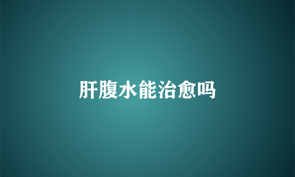 肝腹水能治愈吗