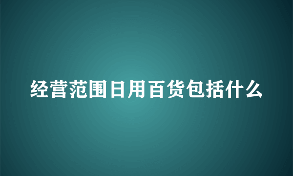 经营范围日用百货包括什么
