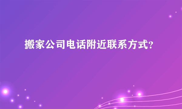 搬家公司电话附近联系方式？