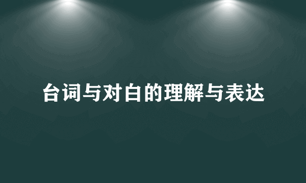 台词与对白的理解与表达