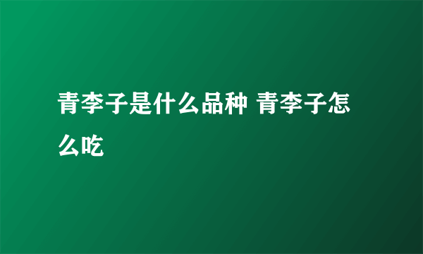 青李子是什么品种 青李子怎么吃