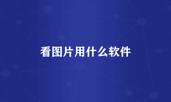 看图片用什么软件