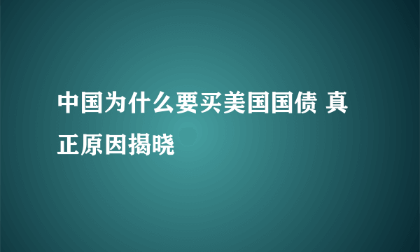 中国为什么要买美国国债 真正原因揭晓