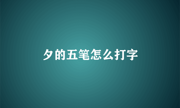 夕的五笔怎么打字