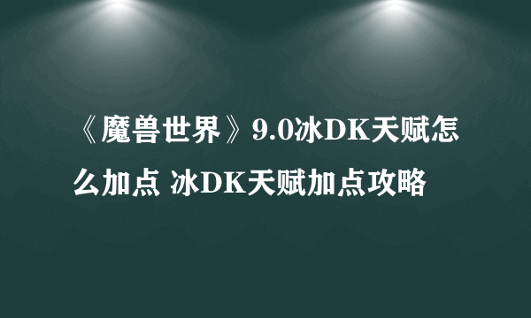 《魔兽世界》9.0冰DK天赋怎么加点 冰DK天赋加点攻略