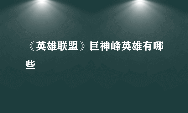 《英雄联盟》巨神峰英雄有哪些