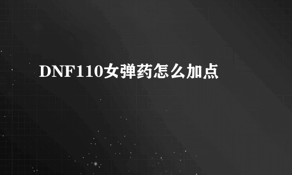 DNF110女弹药怎么加点