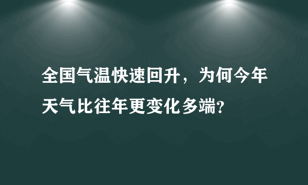 全国气温快速回升，为何今年天气比往年更变化多端？