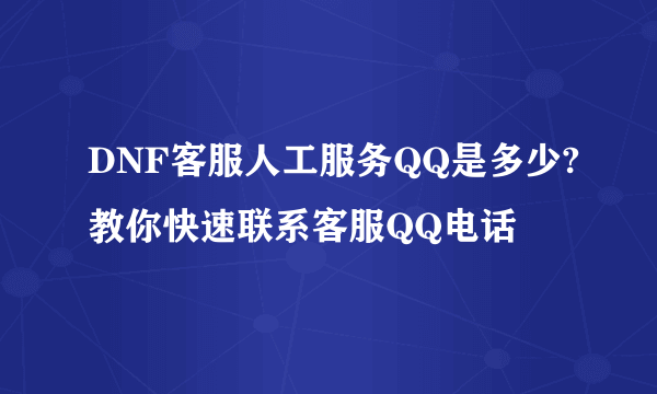 DNF客服人工服务QQ是多少?教你快速联系客服QQ电话