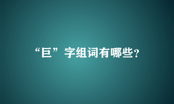 “巨”字组词有哪些？