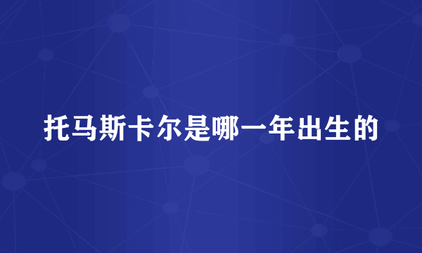 托马斯卡尔是哪一年出生的