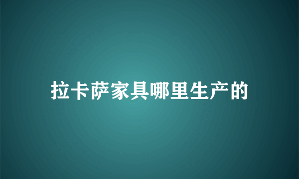 拉卡萨家具哪里生产的