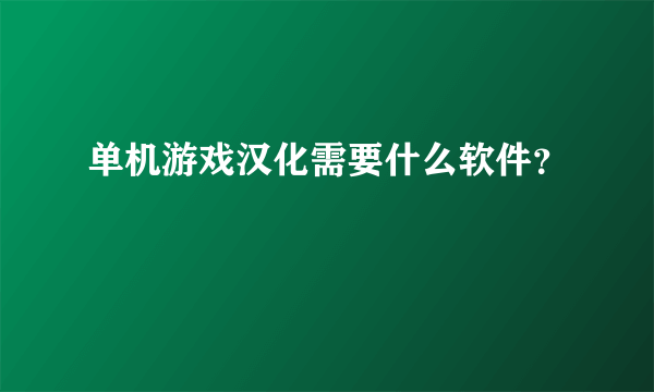 单机游戏汉化需要什么软件？