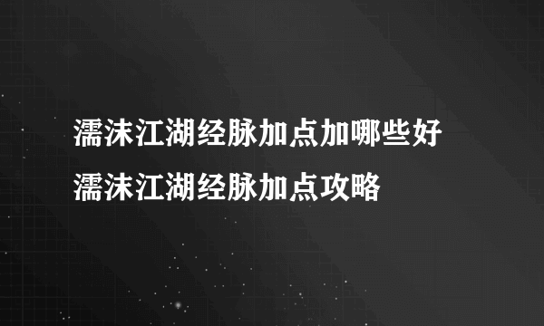 濡沫江湖经脉加点加哪些好 濡沫江湖经脉加点攻略