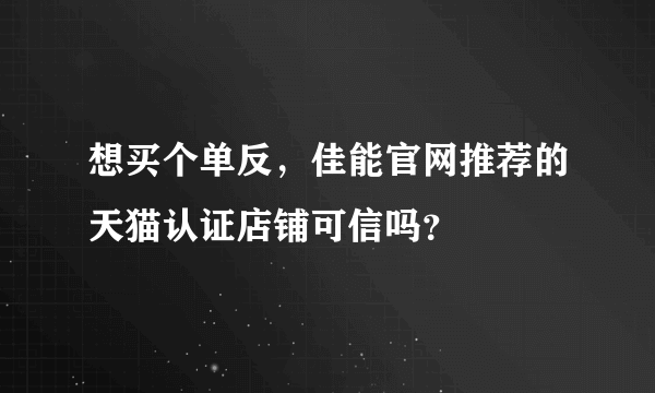 想买个单反，佳能官网推荐的天猫认证店铺可信吗？