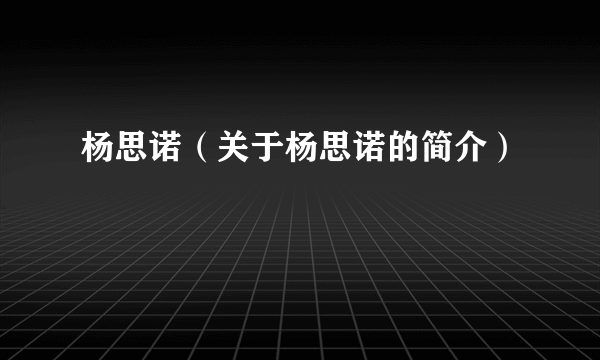 杨思诺（关于杨思诺的简介）