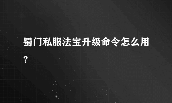 蜀门私服法宝升级命令怎么用？