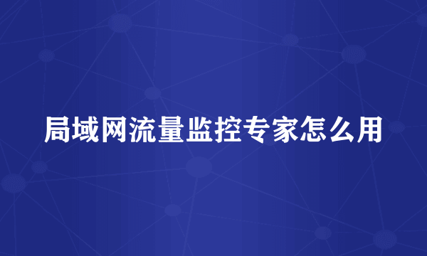 局域网流量监控专家怎么用
