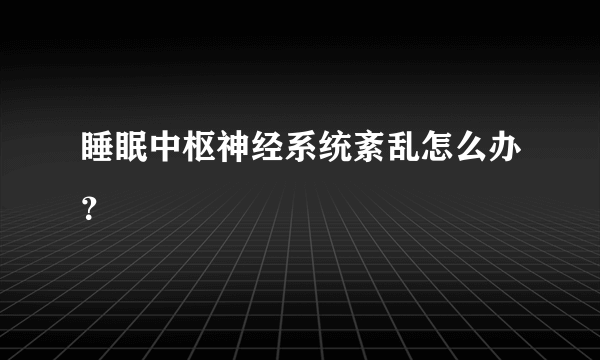 睡眠中枢神经系统紊乱怎么办？