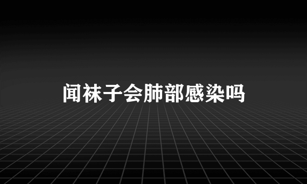 闻袜子会肺部感染吗