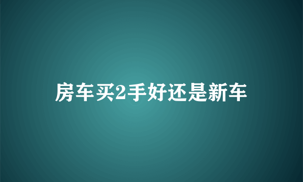 房车买2手好还是新车