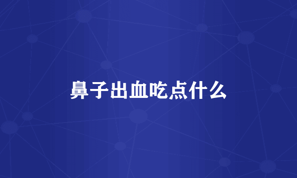 鼻子出血吃点什么