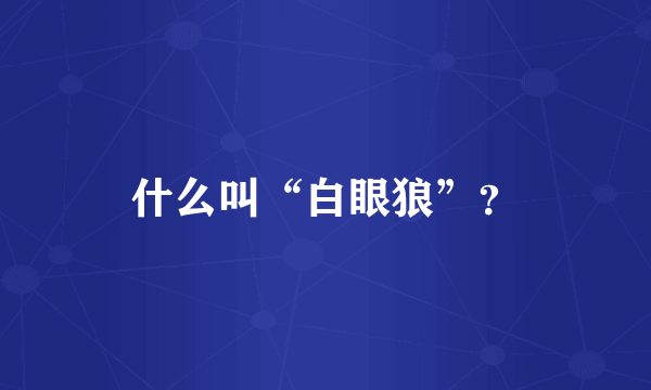 什么叫“白眼狼”？
