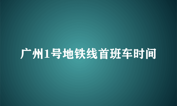 广州1号地铁线首班车时间