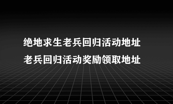 绝地求生老兵回归活动地址 老兵回归活动奖励领取地址