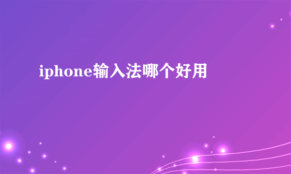 iphone输入法哪个好用