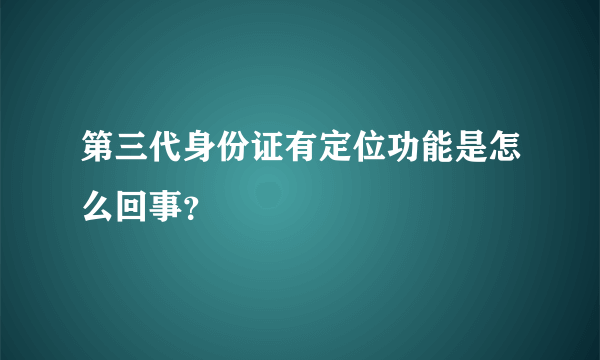 第三代身份证有定位功能是怎么回事？