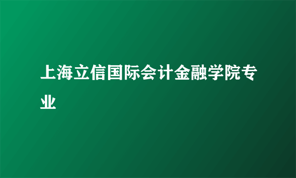 上海立信国际会计金融学院专业