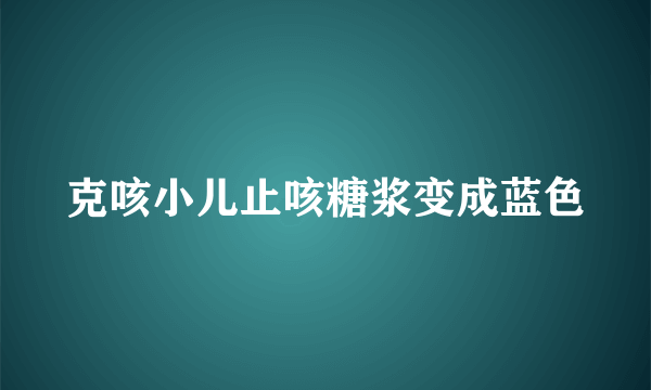 克咳小儿止咳糖浆变成蓝色
