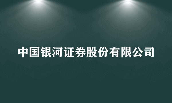 中国银河证券股份有限公司