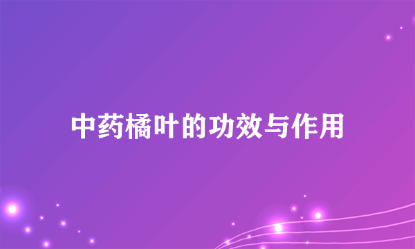 中药橘叶的功效与作用